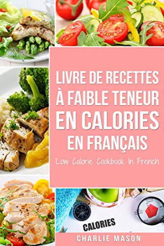Livre de recettes à faible teneur en calories En français/ Low Calorie Cookbook In French Livre de recettes à faible teneur en calories En français/ Low Calorie Cookbook In French