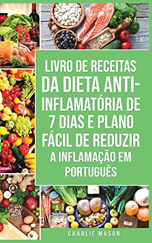 Livro de Receitas da Dieta Anti-inflamatória de 7 Dias E Plano Fácil de Reduzir a Inflamação Em português: Seu Guia Alimentar para Minimizar a Inflamação e Maximizar a Saúde