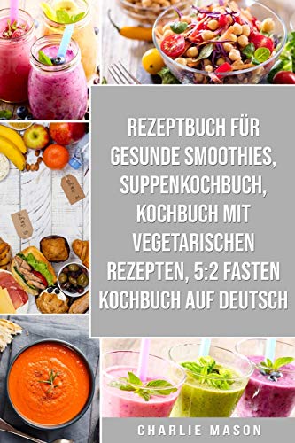 Rezeptbuch für gesunde Smoothies & Suppenkochbuch & Kochbuch Mit Vegetarischen Rezepten & 5:2 Fasten Kochbuch Auf Deutsch Rezeptbuch für gesunde Smoothies & Suppenkochbuch & Kochbuch Mit Vegetarischen Rezepten & 5:2 Fasten Kochbuch Auf Deutsch