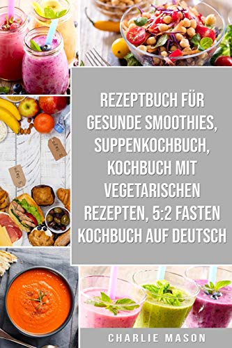 Rezeptbuch für gesunde Smoothies & Suppenkochbuch & Kochbuch Mit Vegetarischen Rezepten & 5:2 Fasten Kochbuch Auf Deutsch