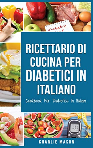 Ricettario Di  Cucina Per Diabetici In Italiano/ Cookbook For Diabetics In Italian: Ricette Deliziose ed Equilibrate Rese Facili