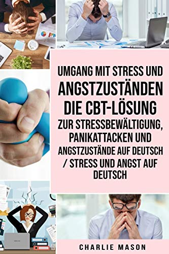 Umgang mit Stress und Angstzuständen Die CBT-Lösung zur Stressbewältigung, Panikattacken und Angstzustände Auf Deutsch / Stress und Angst auf Deutsch Umgang mit Stress und Angstzuständen Die CBT-Lösung zur Stressbewältigung, Panikattacken und Angstzustände Auf Deutsch / Stress und Angst auf Deutsch