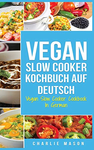 Vegan Slow Cooker Kochbuch Auf Deutsch/ Vegan Slow Cooker Cookbook In German: Top 31 Vegan Slow Cooker Rezepte für Ihre allgemeine Gesundheit zum Nach kochen