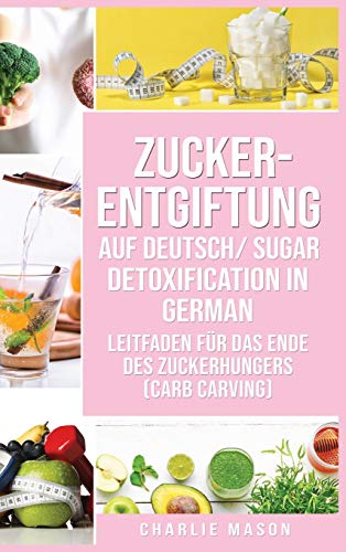 Zucker-Entgiftung Auf Deutsch/ Sugar Detoxification In German: Leitfaden für das Ende des Zuckerhungers (Carb Carving)