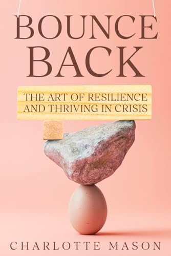 Bounce Back: The Art of Resilience and Thriving in Crisis