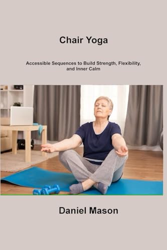 Chair Yoga: Accessible Sequences to Build Strength, Flexibility, and Inner Calm von Charles M Dominquez