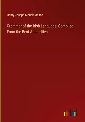 Grammar of the Irish Language: Compiled From the Best Authorities von Outlook Verlag