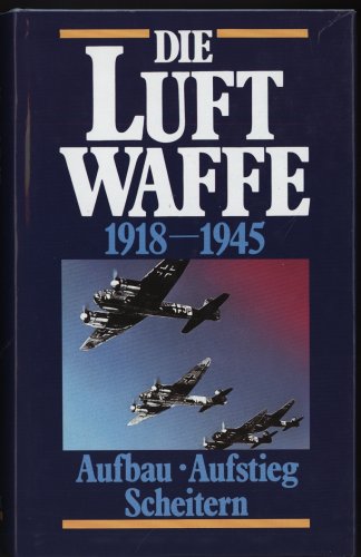 Die Luftwaffe 1918 - 1945. Aufbau, Aufstieg, Scheitern