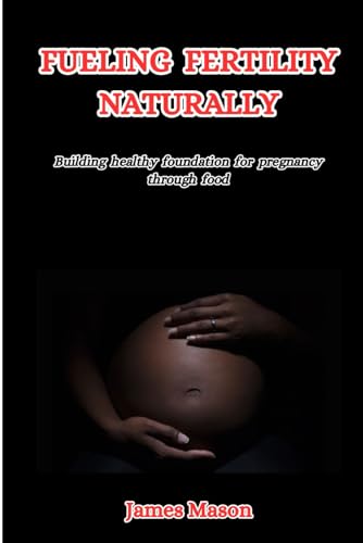 FUELING FERTILITY NATURALLY: Building a Healthy Foundation for Pregnancy Through Food von Independently published