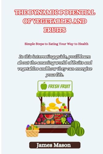 THE DYNAMIC POTENTIAL OF VEGETABLES AND FRUITS: Simple Steps to Eating Your Way to Health von Independently published
