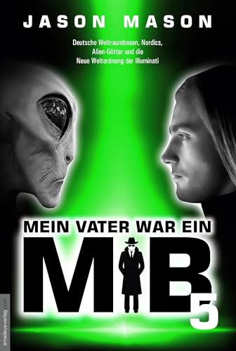 Mein Vater war ein MiB - Band 5: Deutsche Weltraumbasen, Nordics, Alien-Götter und die Neue Weltordnung der Illuminati