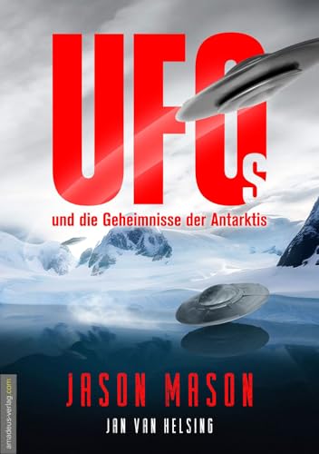 UFOs und die Geheimnisse der Antarktis: Neu-Berlin, die Antarktis-Deutschen, Tiefseebasen von Aliens und Militär sowie das Leben in der Hohlwelt von Aldebaran