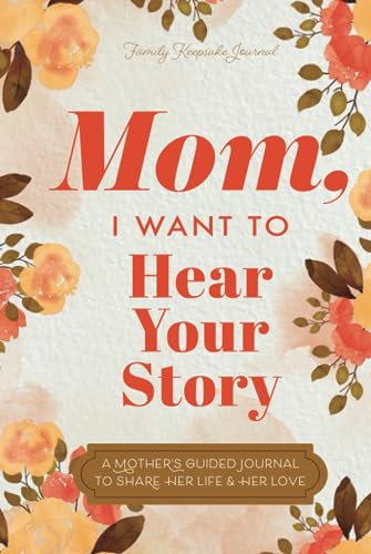 Mom, I Want to Hear Your Story: A Mother’s Guided Journal To Share Her Life & Her Love (Hear Your Story Books)