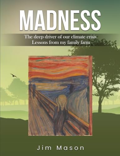 MADNESS: The Deep Driver of Our Climate Crisis Lessons From My Family Farm von Self Publishing