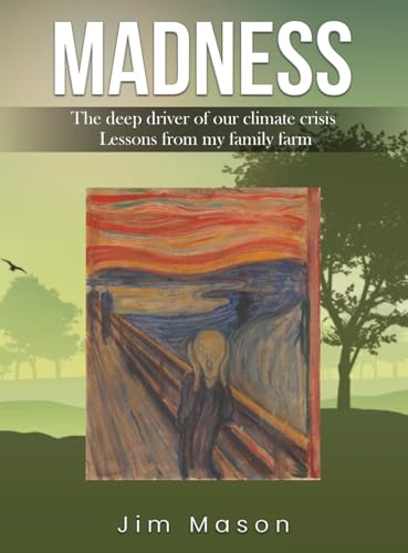 MADNESS: The Deep Driver of Our Climate Crisis Lessons From My Family Farm: The Deep Driver of Our Climate Crisis Lessons From My Family Farm von Self Publishing