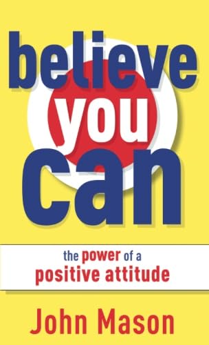 Believe You Can--The Power of a Positive Attitude: The Power of a Positive Attitude