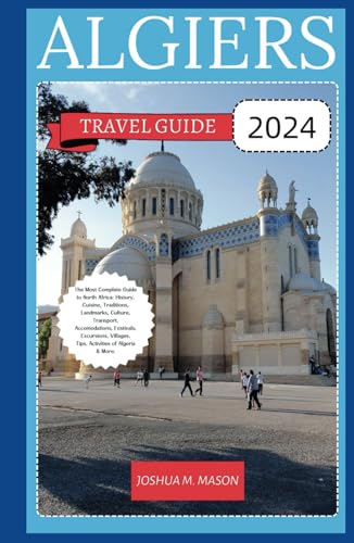 ALGIERS TRAVEL GUIDE 2023: The Most Complete Guide to North Africa: History, Cuisine, Traditions, Landmarks, Culture, Transport, Accomodations, Festivals, Excursions, Villages, Activities of Algeria. von Independently published