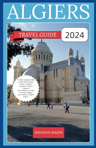 ALGIERS TRAVEL GUIDE 2024: The Most Complete Guide to North Africa: History, Cuisine, Traditions, Landmarks, Culture, Transport, Accomodations, Festivals, Excursions, Villages, Activities of Algeria. von Independently published