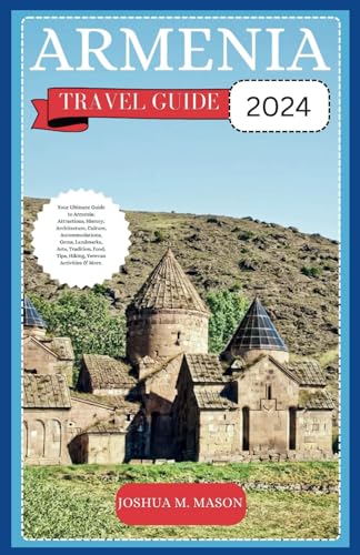 ARMENIA TRAVEL GUIDE 2024: Your Ultimate Guide to Armenia: Attractions, History, Architecture, Culture, Accommodations, Gems, Landmarks, Arts, Tradition, Food, Tips, Hiking, Yerevan Activities & More von Independently published