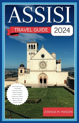 ASSISI TRAVEL GUIDE 2024: Your Essential Assisi Travel Guide: Attractions, History, Culture, Landmarks, Festival, Transport, Architecture, Itinerary, Where to Stay, Tips, Things to Do, Food & More. von Independently published