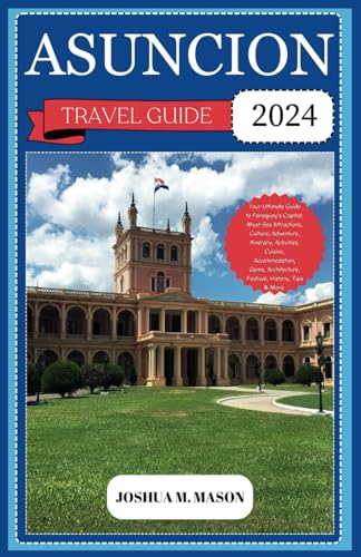 ASUNCION TRAVEL GUIDE 2024: Your Ultimate Guide to Paraguay's Capital: Must-See Attractions, Culture, Adventure, Activities, Cuisine, Accommodation, Gems, Architecture, Festival, History, Tips & More. von Independently published