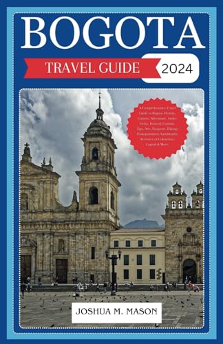BOGOTA TRAVEL GUIDE 2024: A Comprehensive Travel Guide to Bogota: History, Culture, Adventure, Andes Gem, Festival, Cuisine, Tips, Art, Etiquette, Hiking, Transportation, Landmark, Activities & More von Independently published
