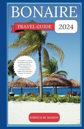 BONAIRE TRAVEL GUIDE 2024: Your Passport to Explore the Caribbean Sea: Gems, Attractions, Culture, History, Beaches, Food, Accommodations, Festivals, Adventure, Villages, Tips, Itinerary & Activities. von Independently published