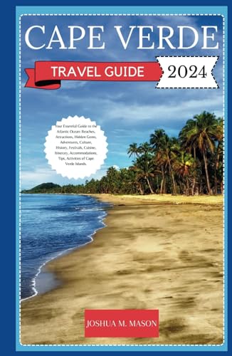 CAPE VERDE TRAVEL GUIDE 2024: Your Essential Guide to the Atlantic Ocean: Beaches, Attractions, Gems, Adventures, Culture, History, Food, Itinerary, Accommodations, Tips, Activities of Cape Verde von Independently published