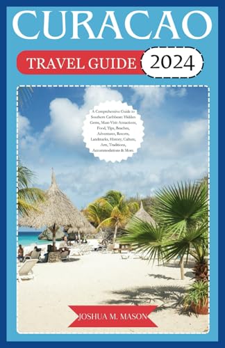 CURACAO TRAVEL GUIDE 2024: A Comprehensive Guide to Southern Caribbean: Gems, Must-Visit Attractions, Food, Tips, Beaches, Adventures, Resorts, Landmarks, History, Culture, Arts, Traditions, & More. von Independently published
