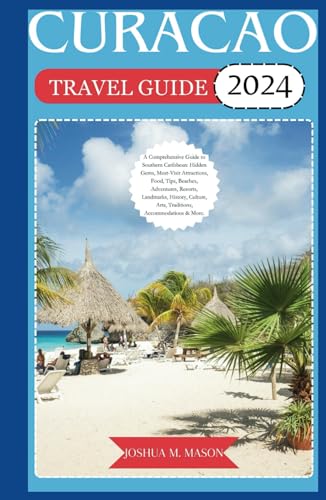CURACAO TRAVEL GUIDE 2024: A Comprehensive Guide to Southern Caribbean: Gems, Must-Visit Attractions, Food, Tips, Beaches, Adventures, Resorts, Landmarks, History, Culture, Arts, Traditions, & More. von Independently published
