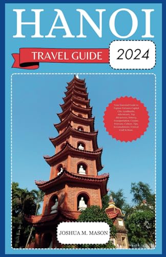 HANOI TRAVEL GUIDE 2024: Your Essential Guide to Explore Vietnam Capital City: Landmarks, Top Attractions, History, Transportation, Cuisine, Itinerary, Culture, Tips, Accomodations, Festival & More. von Independently published