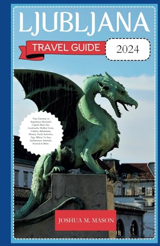 LJUBLJANA TRAVEL GUIDE 2024: Your Gateway to Experience Slovenia's Capital: Landmarks, Hidden Gems, Culture, Adventures, History, Food, Activities, Tips, Where To Stay, Architecture, Itinerary & More. von Independently published