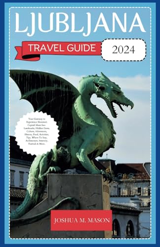 LJUBLJANA TRAVEL GUIDE 2024: Your Gateway to Experience Slovenia's Capital: Landmarks, Hidden Gems, Culture, Adventures, History, Food, Activities, Tips, Where To Stay, Architecture, Itinerary & More. von Independently published