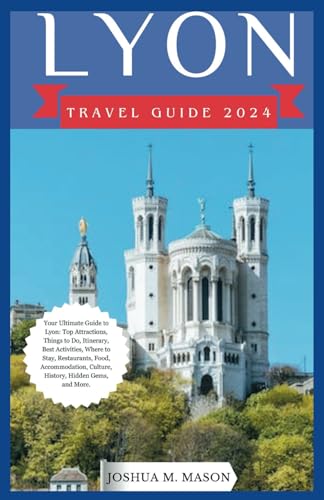 LYON TRAVEL GUIDE 2024: Your Ultimate Guide to Lyon: Top Attractions, Things to Do, Itinerary, Best Activities, Where to Stay, Restaurants, Food, Accommodation, Culture, History, Hidden Gems, and Mor von Independently published