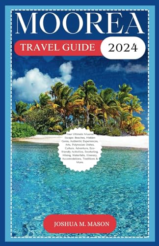 MOOREA TRAVEL GUIDE 2024: Your Ultimate Moorea Escape: Beaches, Hidden Gems, Arts, Polynesian Dishes, Culture, Adventure, Eco-friendly Activities, Snorkeling, Hiking, Itinerary, Accomodations, & More. von Independently published