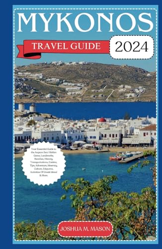 MYKONOS TRAVEL GUIDE 2024: Your Essential Guide to the Aegean Sea: Hidden Gems, Landmarks, Beaches, History, Transportations, Cuisine, Tips, Adventure, Culture, Etiquette, Activities Of Greek Island. von Independently published