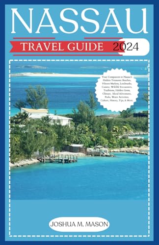 NASSAU TRAVEL GUIDE 2024: Your Companion to Nassau's Hidden Treasures: Beaches, Markets, Landmarks, Cuisine, Traditions, Gems, Climate, Island Adventures, Parks, Water Activities, Culture, &History von Independently published
