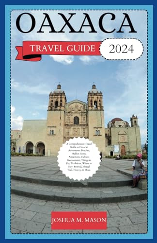OAXACA TRAVEL GUIDE 2024: A Comprehensive Travel Guide to Oaxaca’s Adventures: Beaches, Gems, Attractions, Culture, Gastronomic, Things to Do, Traditions, Where to Stay, Festival, Mezcal Trail & More. von Independently published