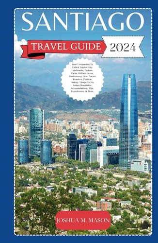 SANTIAGO TRAVEL GUIDE 2024: Your Companion To Chile's Capital City: Landmarks, Culture, Parks, Gems, Gastronomy, Arts, Nature Wonders, Festival, History, Things To Do, Andes Mountains, Tips, & More. von Independently published