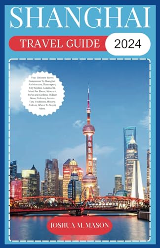 SHANGHAI TRAVEL GUIDE 2024: Your Ultimate Travel Companion To Shanghai- Architecture, Skyscrapers, City Skyline, Landmarks, Must-See Places, Itinerary, Parks and Gardens, History, Gems, & Culinary von Independently published