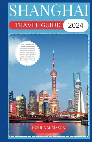 SHANGHAI TRAVEL GUIDE 2024: Your Ultimate Travel Companion To Shanghai- Architecture, Skyscrapers, City Skyline, Landmarks, Must-See Places, Itinerary, Parks and Gardens, History, Gems, & Culinary von Independently published