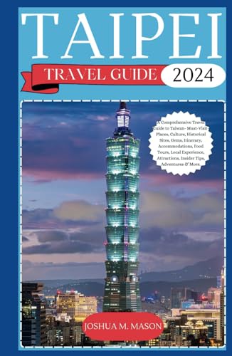 TAIPEI TRAVEL GUIDE 2024: A Comprehensive Travel Guide to Taiwan- Must-Visit-Places, Culture, Historical Sites, Gems, Itinerary, Accommodations, Food Tours, Local Experience, Attractions, Insider Tip von Independently published