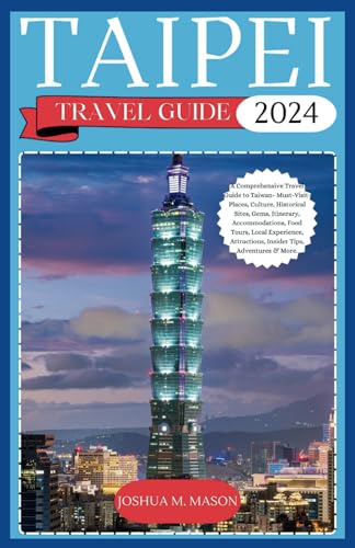 TAIPEI TRAVEL GUIDE 2024: A Comprehensive Travel Guide to Taiwan- Must-Visit-Places, Culture, Historical Sites, Gems, Itinerary, Accommodations, Food Tours, Local Experience, Attractions, Insider Tip von Independently published