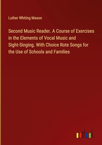 Second Music Reader. A Course of Exercises in the Elements of Vocal Music and Sight-Singing. With Choice Rote Songs for the Use of Schools and Families von Outlook Verlag
