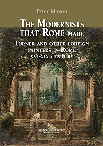 The Modernists that Rome made: Turner and other foreign painters in Rome XVI-XIX century (Arti visive, architettura e urbanistica)
