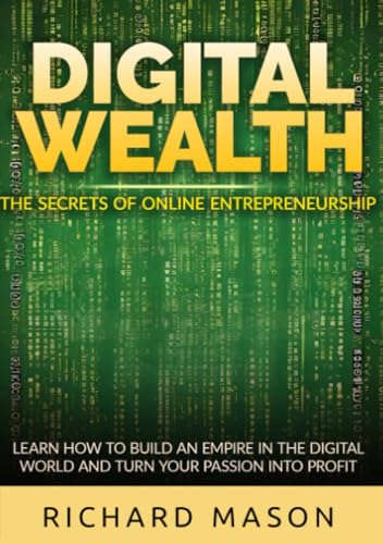 Digital Wealth - The secrets of online entrepreneurship: Learn how to build an empire in the digital world and turn your passion into profit