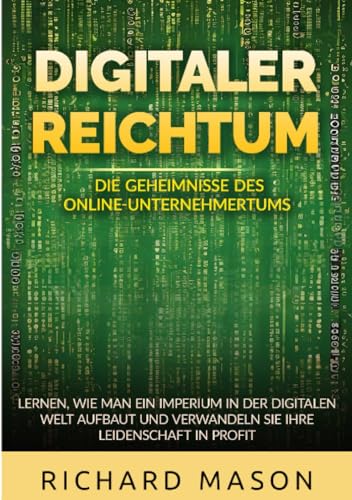 Digitaler Reichtum - Die geheimnisse des online-unternehmertums: Lernen, wie man ein imperium in der digitalen welt aufbaut und verwandeln sie ihre leidenschaft in profit