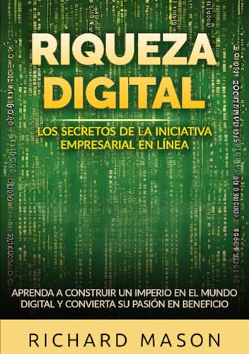 Riqueza digital - Los secretos de la iniciativa empresarial en línea: Aprenda a construir un imperio en el mundo digital y convierta su pasión en beneficio