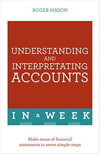 Understanding And Interpreting Accounts In A Week: Make Sense Of Financial Statements In Seven Simple Steps (Teach Yourself in a Week)