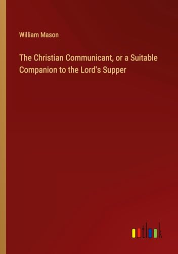 The Christian Communicant, or a Suitable Companion to the Lord's Supper von Outlook Verlag